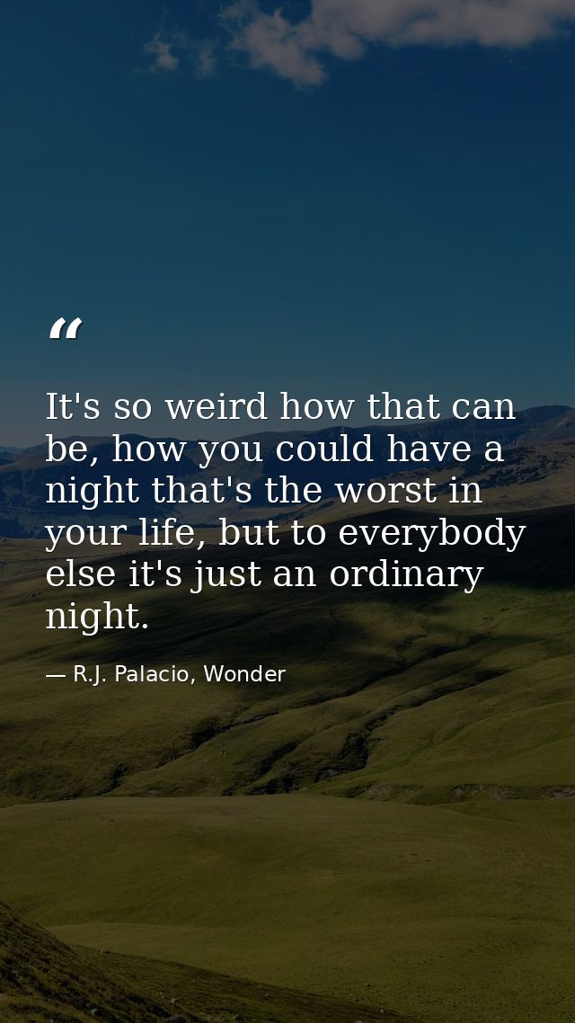 It's so weird how that can be, how you could have a night that's the worst in your life, but to everybody else it's just — R.J. Palacio, Wonder