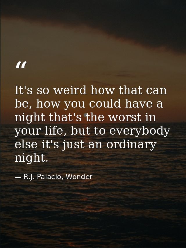 It's so weird how that can be, how you could have a night that's the worst in your life, but to everybody else it's just — R.J. Palacio, Wonder
