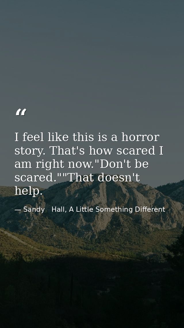I feel like this is a horror story. That's how scared I am right now."Don't be scared.""That doesn't help. — Sandy   Hall, A Little Something Different