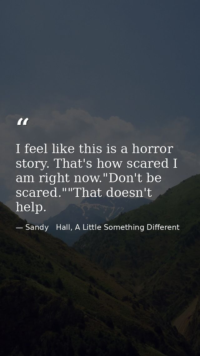 I feel like this is a horror story. That's how scared I am right now."Don't be scared.""That doesn't help. — Sandy   Hall, A Little Something Different