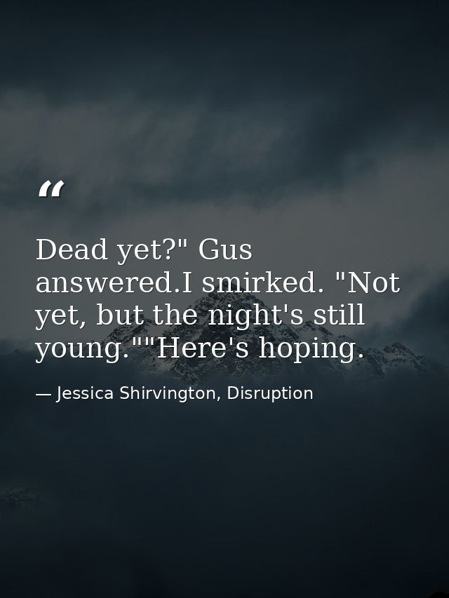 Dead yet?" Gus answered.I smirked. "Not yet, but the night's still young.""Here's hoping. — Jessica Shirvington, Disruption
