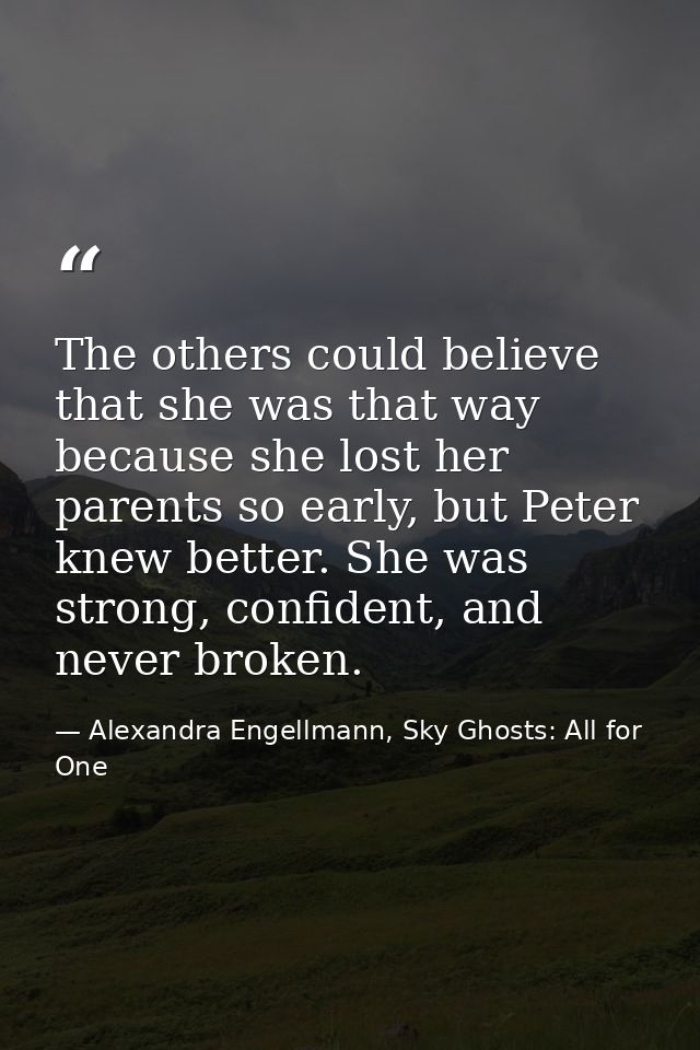 The others could believe that she was that way because she lost her parents so early, but Peter knew better. She was str — Alexandra Engellmann, Sky Ghosts: All for One