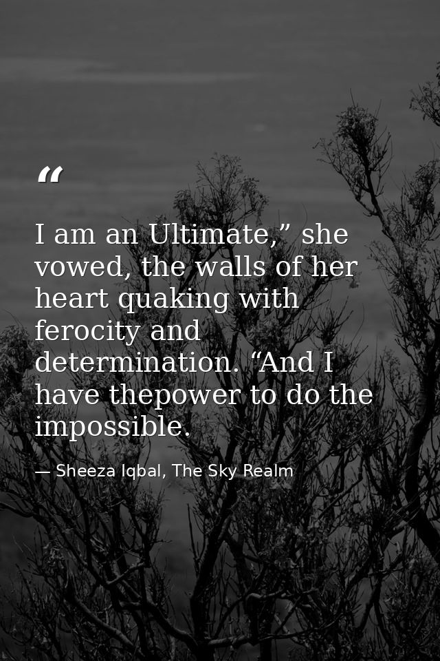 I am an Ultimate,” she vowed, the walls of her heart quaking with ferocity and determination. “And I have thepower to do — Sheeza Iqbal, The Sky Realm