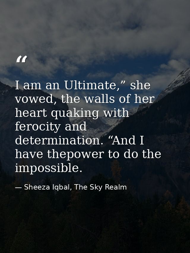 I am an Ultimate,” she vowed, the walls of her heart quaking with ferocity and determination. “And I have thepower to do — Sheeza Iqbal, The Sky Realm