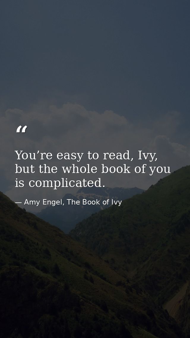 You’re easy to read, Ivy, but the whole book of you is complicated. — Amy Engel, The Book of Ivy