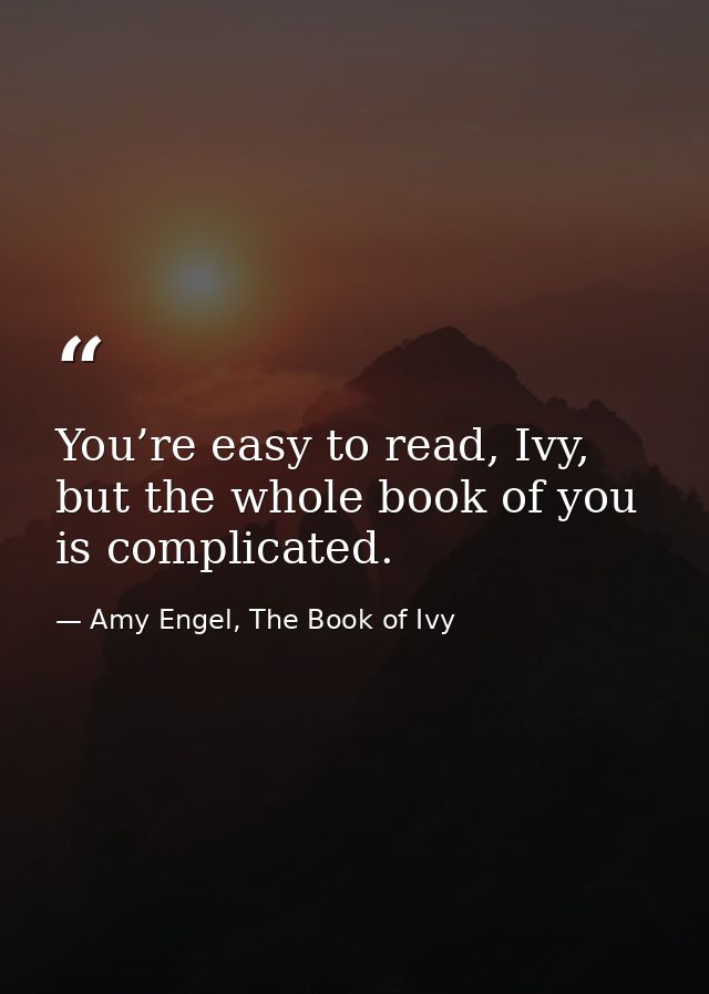 You’re easy to read, Ivy, but the whole book of you is complicated. — Amy Engel, The Book of Ivy