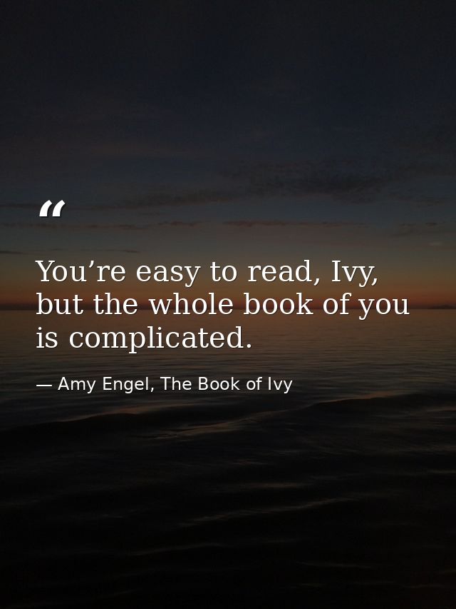 You’re easy to read, Ivy, but the whole book of you is complicated. — Amy Engel, The Book of Ivy
