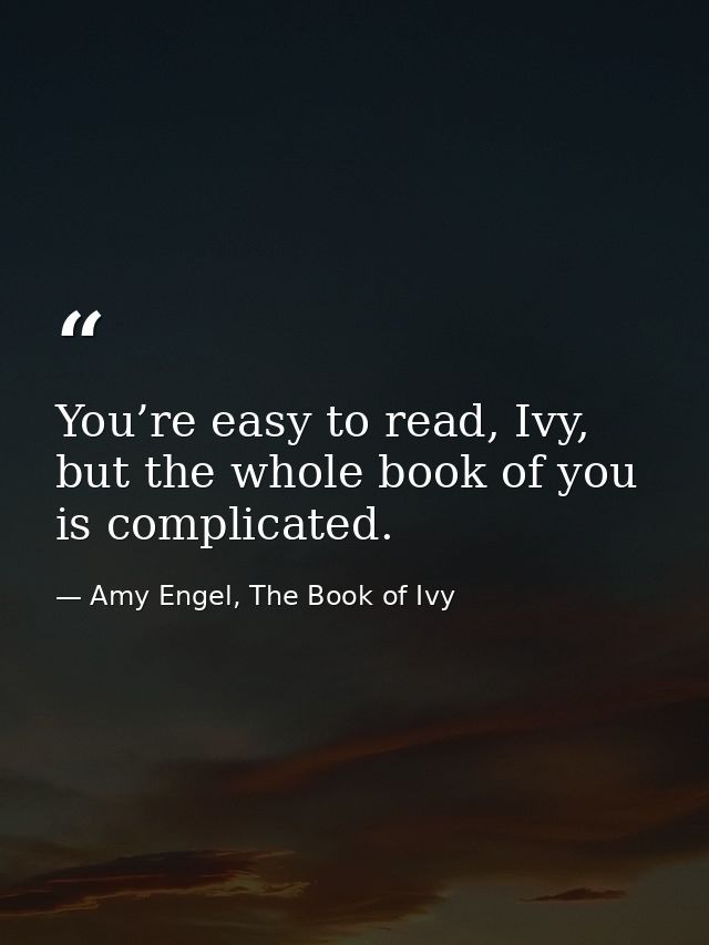 You’re easy to read, Ivy, but the whole book of you is complicated. — Amy Engel, The Book of Ivy