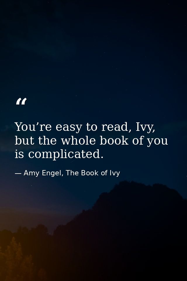 You’re easy to read, Ivy, but the whole book of you is complicated. — Amy Engel, The Book of Ivy
