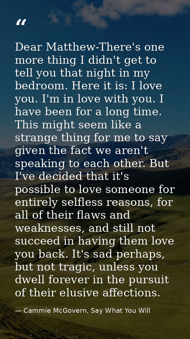 Dear Matthew-There's one more thing I didn't get to tell you that night in my bedroom. Here it is: I love you. I'm in lo — Cammie McGovern, Say What You Will