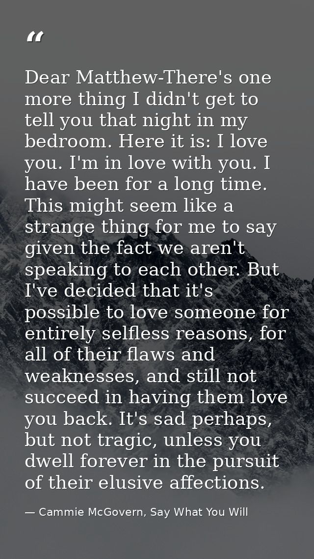 Dear Matthew-There's one more thing I didn't get to tell you that night in my bedroom. Here it is: I love you. I'm in lo — Cammie McGovern, Say What You Will