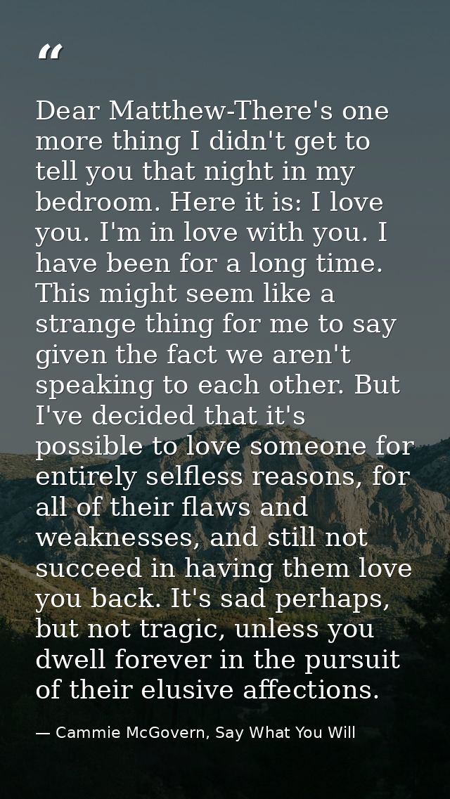 Dear Matthew-There's one more thing I didn't get to tell you that night in my bedroom. Here it is: I love you. I'm in lo — Cammie McGovern, Say What You Will