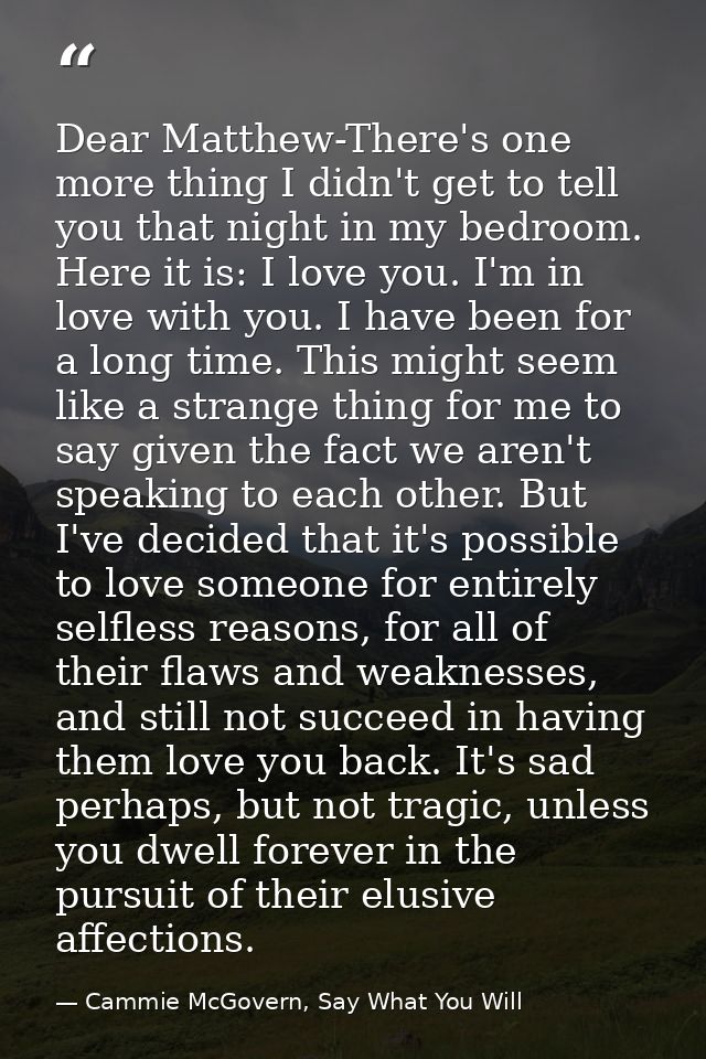 Dear Matthew-There's one more thing I didn't get to tell you that night in my bedroom. Here it is: I love you. I'm in lo — Cammie McGovern, Say What You Will