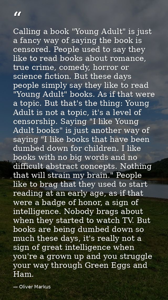 Calling a book "Young Adult" is just a fancy way of saying the book is censored. People used to say they like to read bo — Oliver Markus