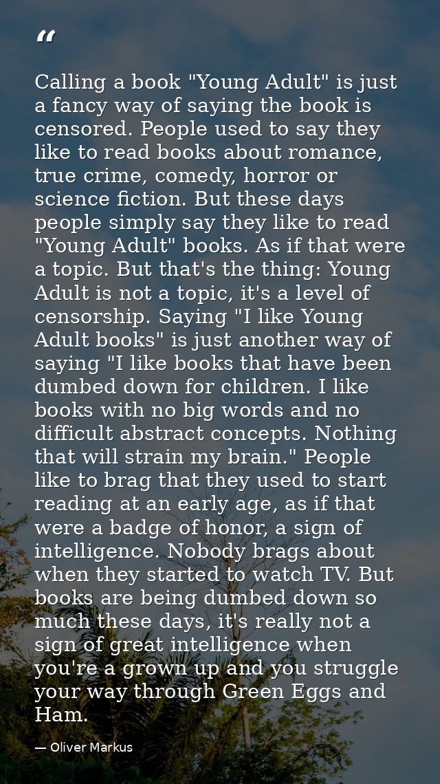 Calling a book "Young Adult" is just a fancy way of saying the book is censored. People used to say they like to read bo — Oliver Markus