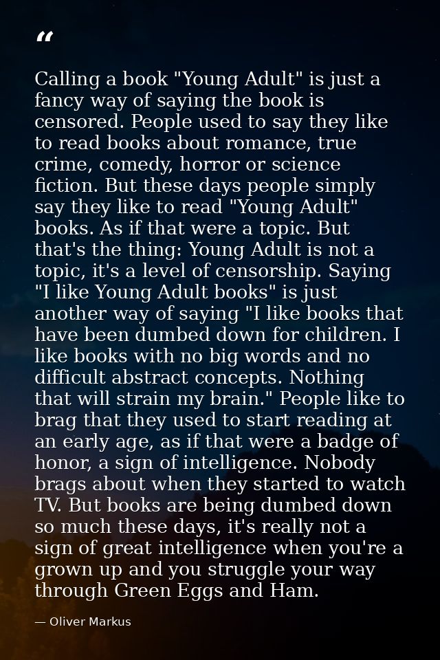 Calling a book "Young Adult" is just a fancy way of saying the book is censored. People used to say they like to read bo — Oliver Markus