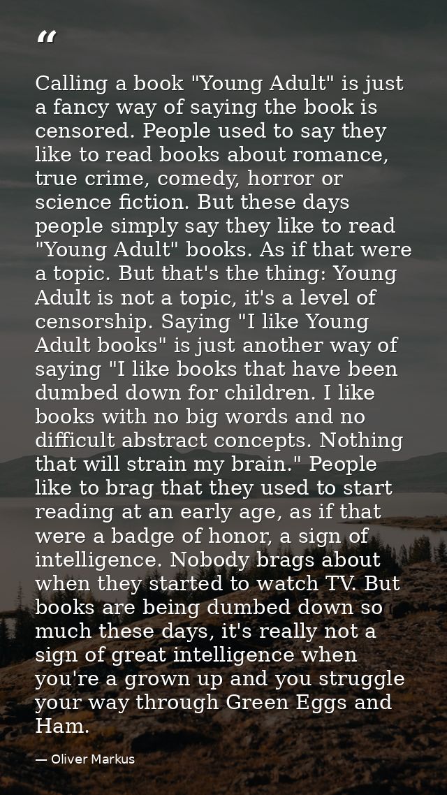 Calling a book "Young Adult" is just a fancy way of saying the book is censored. People used to say they like to read bo — Oliver Markus