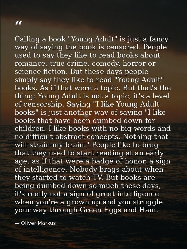 Calling a book "Young Adult" is just a fancy way of saying the book is censored. People used to say they like to read bo — Oliver Markus