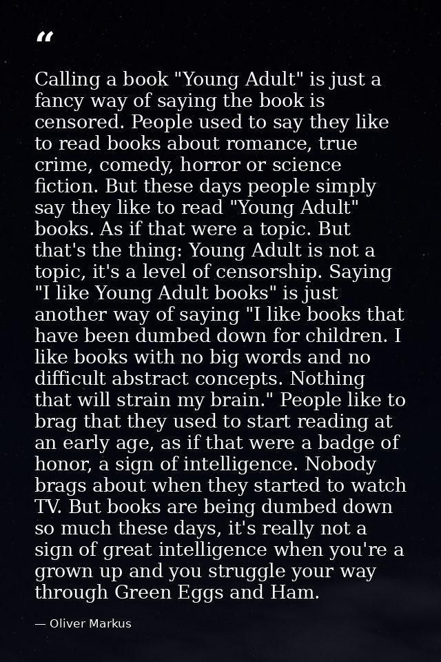 Calling a book "Young Adult" is just a fancy way of saying the book is censored. People used to say they like to read bo — Oliver Markus