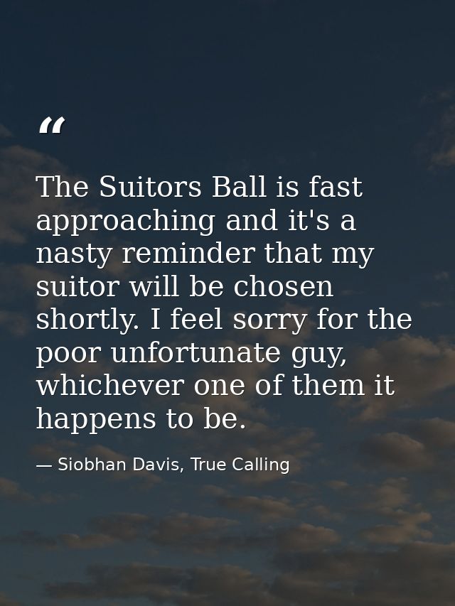 The Suitors Ball is fast approaching and it's a nasty reminder that my suitor will be chosen shortly. I feel sorry for t — Siobhan Davis, True Calling