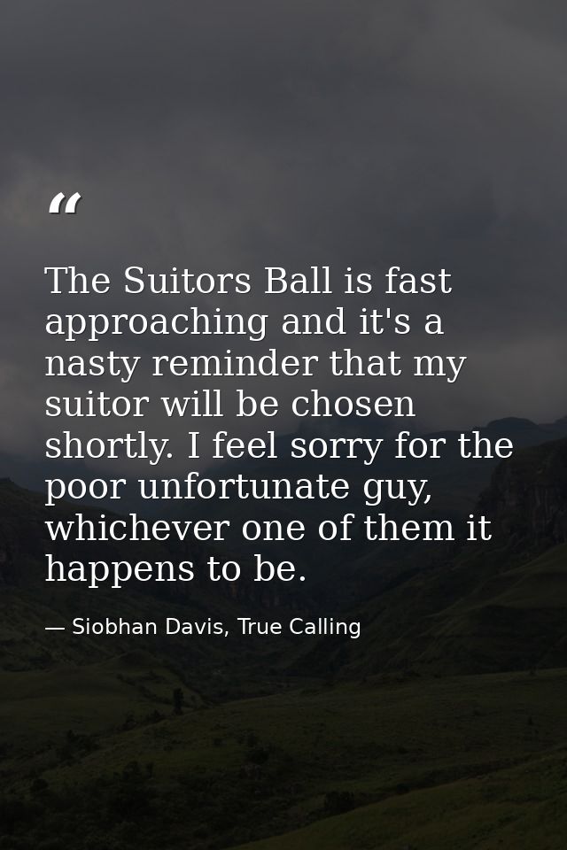 The Suitors Ball is fast approaching and it's a nasty reminder that my suitor will be chosen shortly. I feel sorry for t — Siobhan Davis, True Calling