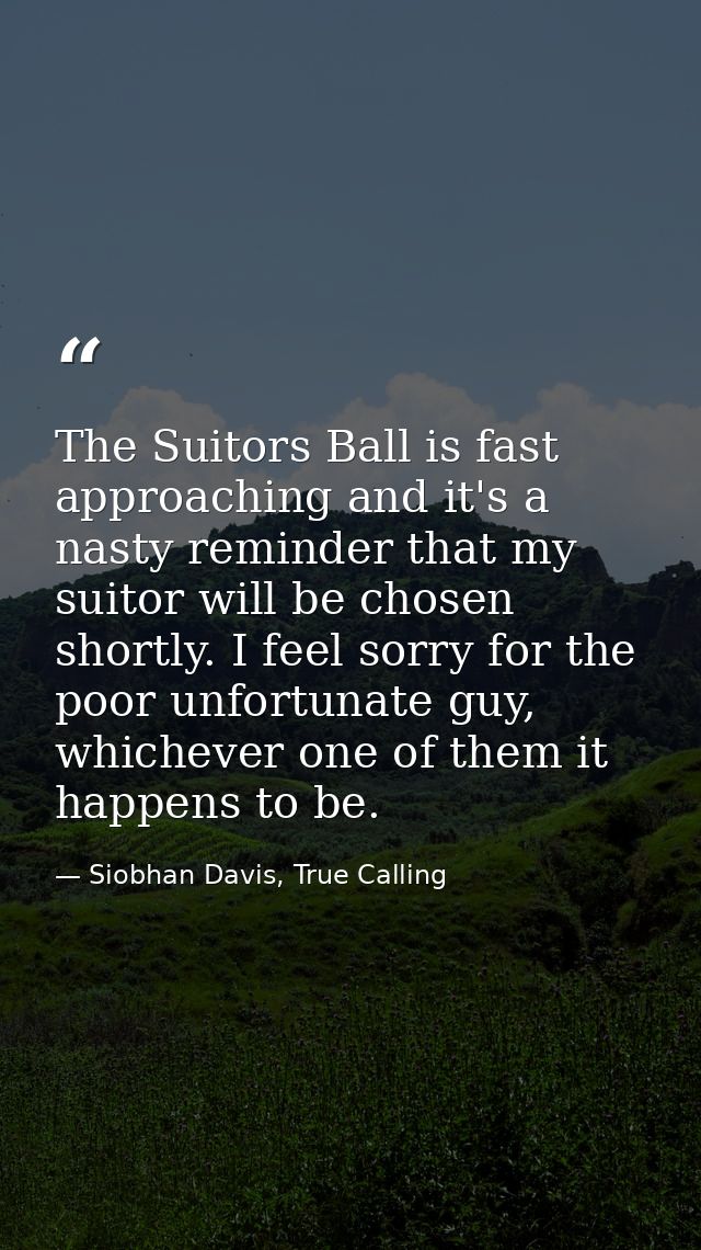 The Suitors Ball is fast approaching and it's a nasty reminder that my suitor will be chosen shortly. I feel sorry for t — Siobhan Davis, True Calling