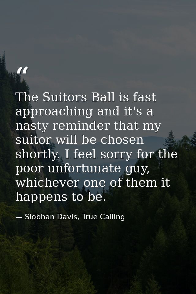 The Suitors Ball is fast approaching and it's a nasty reminder that my suitor will be chosen shortly. I feel sorry for t — Siobhan Davis, True Calling