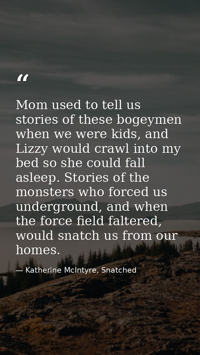 Mom used to tell us stories of these bogeymen when we were kids, and Lizzy would crawl into my bed so she could fall asl — Katherine McIntyre, Snatched