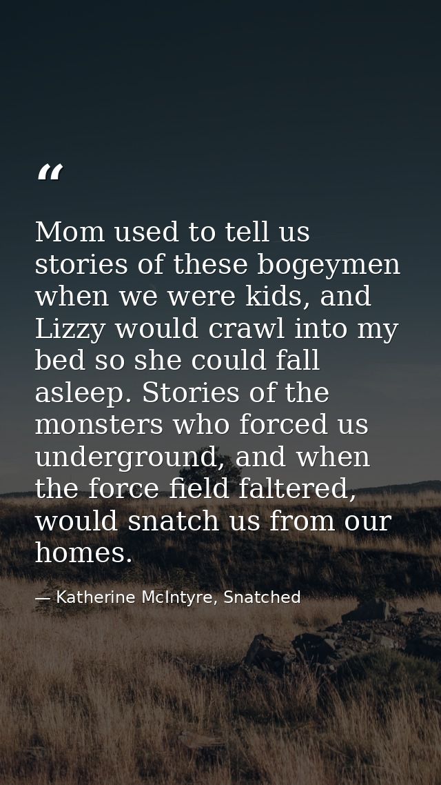 Mom used to tell us stories of these bogeymen when we were kids, and Lizzy would crawl into my bed so she could fall asl — Katherine McIntyre, Snatched