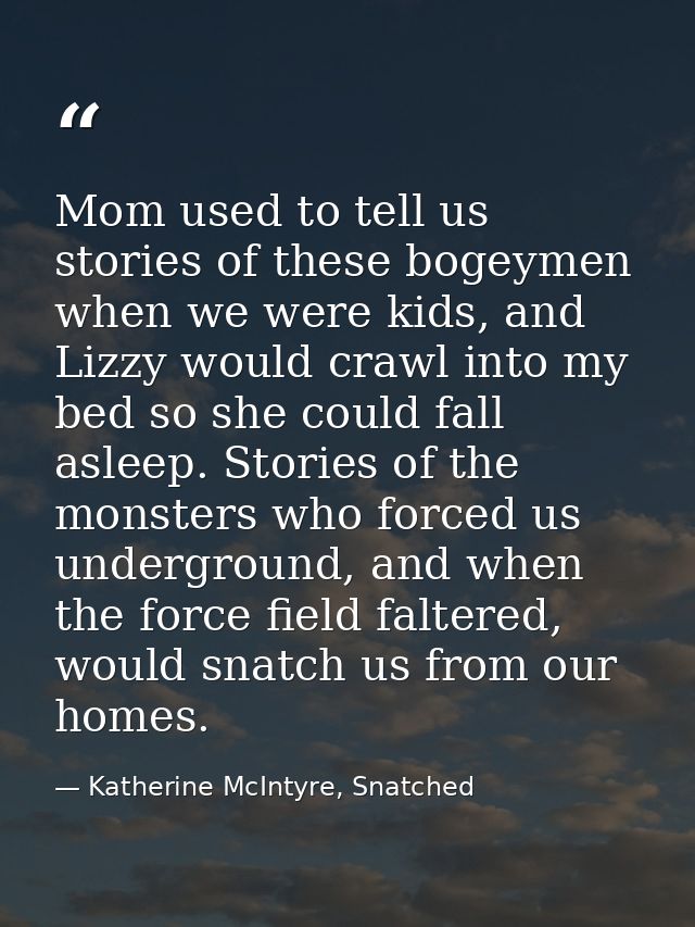 Mom used to tell us stories of these bogeymen when we were kids, and Lizzy would crawl into my bed so she could fall asl — Katherine McIntyre, Snatched