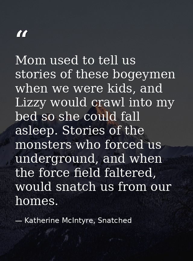 Mom used to tell us stories of these bogeymen when we were kids, and Lizzy would crawl into my bed so she could fall asl — Katherine McIntyre, Snatched