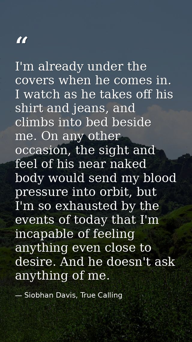 I'm already under the covers when he comes in. I watch as he takes off his shirt and jeans, and climbs into bed beside m — Siobhan Davis, True Calling