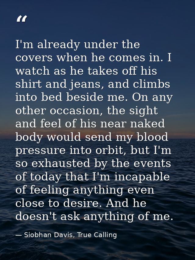I'm already under the covers when he comes in. I watch as he takes off his shirt and jeans, and climbs into bed beside m — Siobhan Davis, True Calling