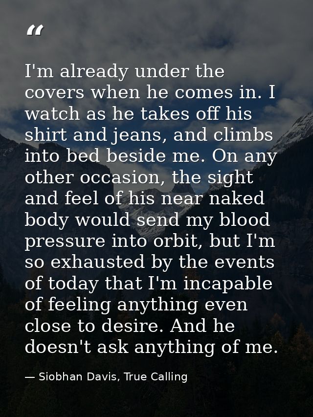 I'm already under the covers when he comes in. I watch as he takes off his shirt and jeans, and climbs into bed beside m — Siobhan Davis, True Calling