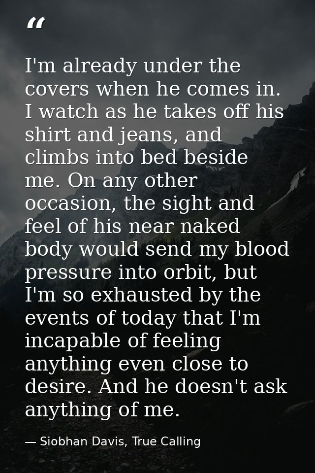 I'm already under the covers when he comes in. I watch as he takes off his shirt and jeans, and climbs into bed beside m — Siobhan Davis, True Calling