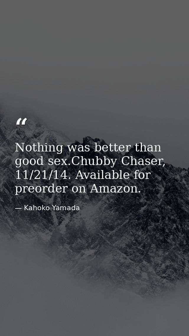 Nothing was better than good sex.Chubby Chaser, 11/21/14. Available for preorder on Amazon. — Kahoko Yamada