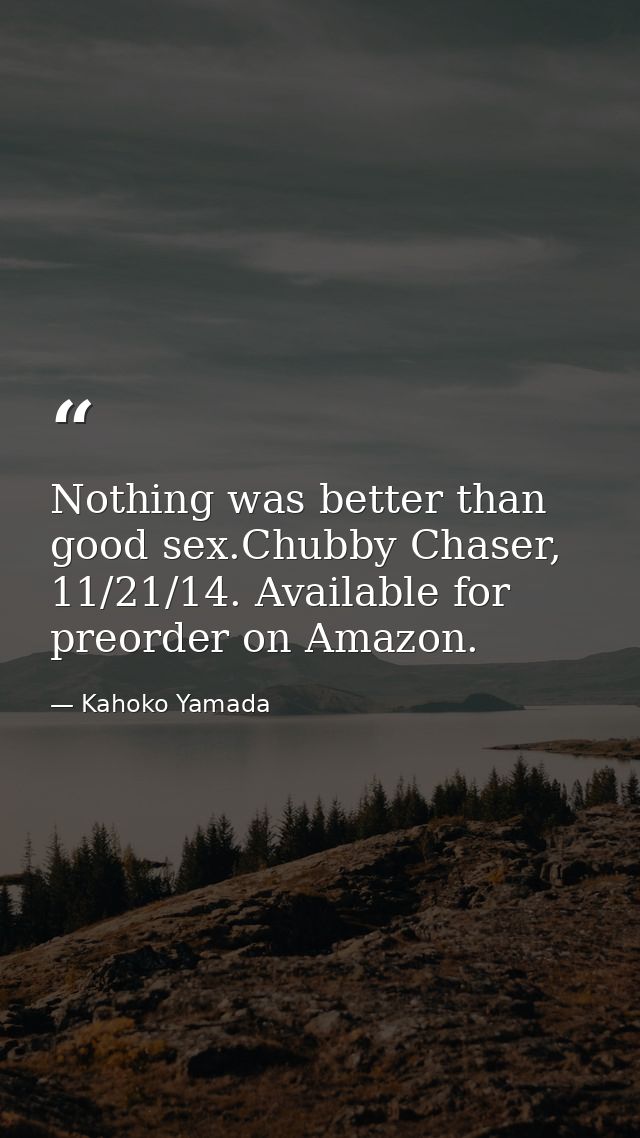 Nothing was better than good sex.Chubby Chaser, 11/21/14. Available for preorder on Amazon. — Kahoko Yamada