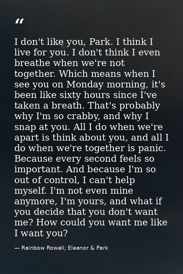 I don't like you, Park. I think I live for you. I don't think I even breathe when we're not together. Which means when I — Rainbow Rowell, Eleanor & Park