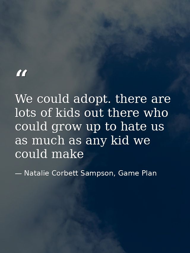 We could adopt. there are lots of kids out there who could grow up to hate us as much as any kid we could make — Natalie Corbett Sampson, Game Plan