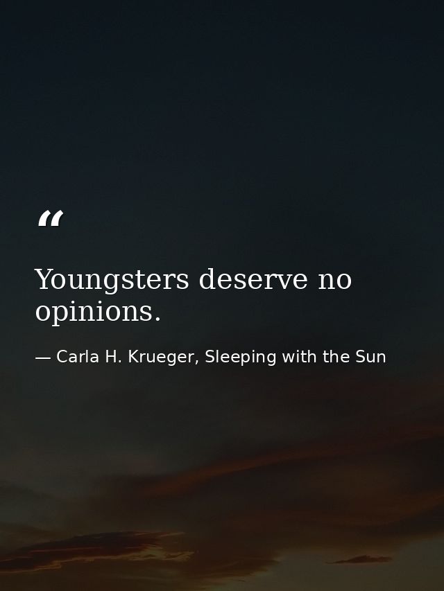 Youngsters deserve no opinions. — Carla H. Krueger, Sleeping with the Sun