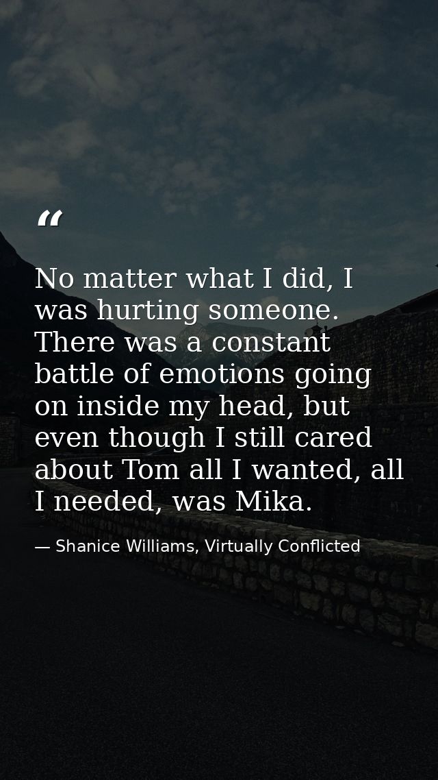 No matter what I did, I was hurting someone. There was a constant battle of emotions going on inside my head, but even t — Shanice Williams, Virtually Conflicted