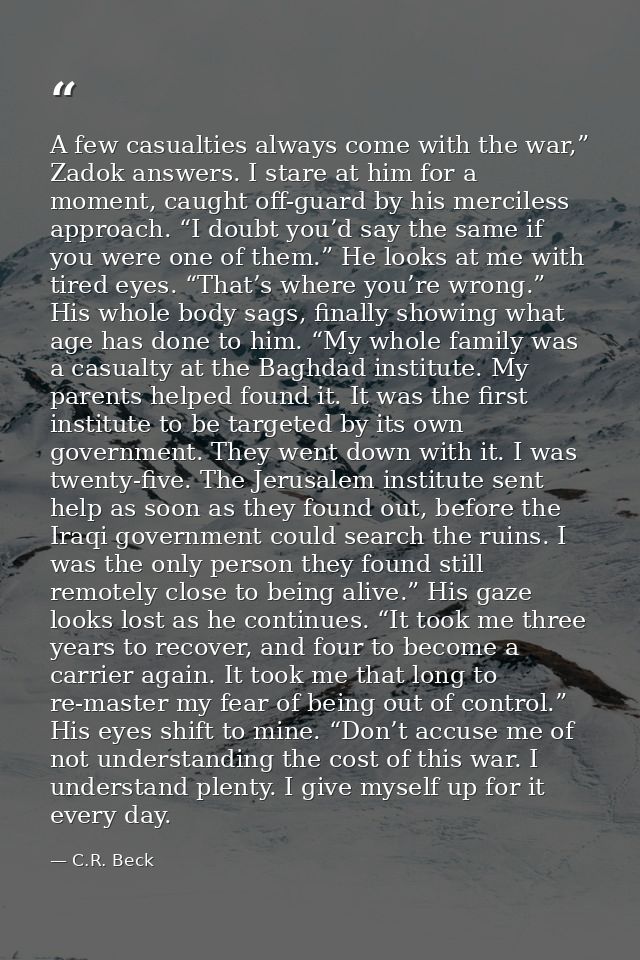 A few casualties always come with the war,” Zadok answers. I stare at him for a moment, caught off-guard by his merciles — C.R. Beck