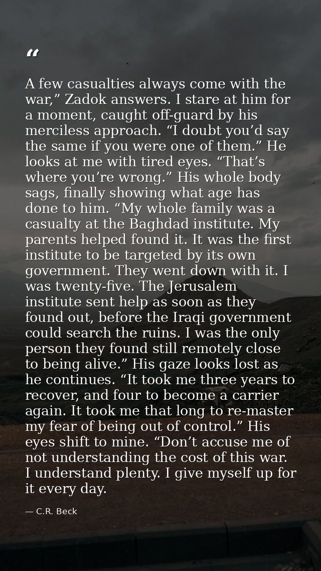 A few casualties always come with the war,” Zadok answers. I stare at him for a moment, caught off-guard by his merciles — C.R. Beck