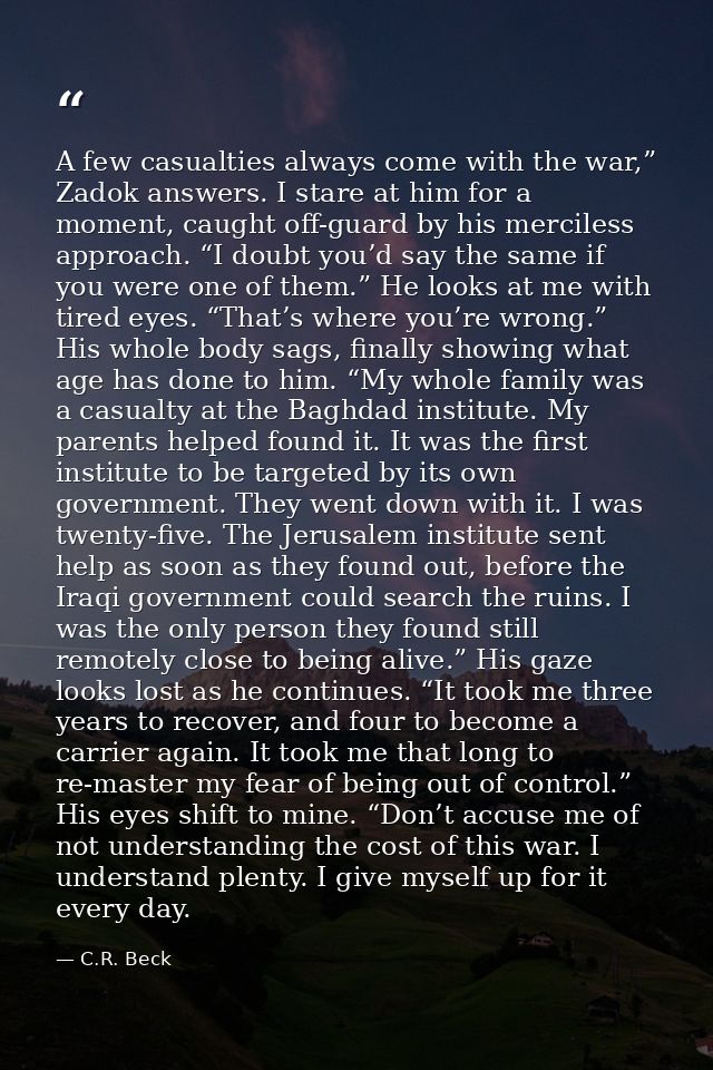 A few casualties always come with the war,” Zadok answers. I stare at him for a moment, caught off-guard by his merciles — C.R. Beck