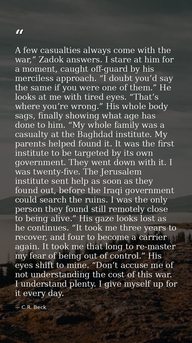 A few casualties always come with the war,” Zadok answers. I stare at him for a moment, caught off-guard by his merciles — C.R. Beck