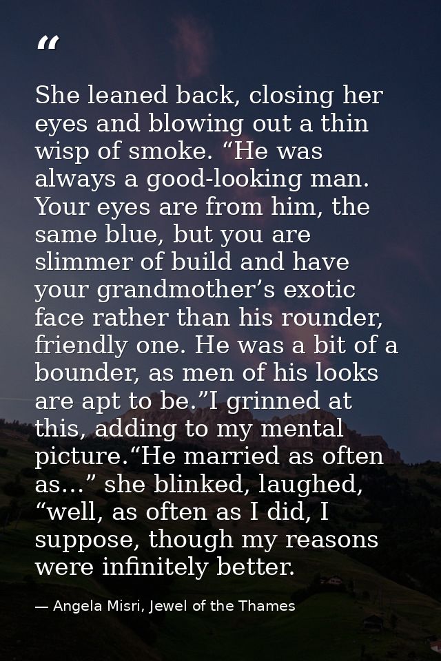 She leaned back, closing her eyes and blowing out a thin wisp of smoke. “He was always a good-looking man. Your eyes are — Angela Misri, Jewel of the Thames