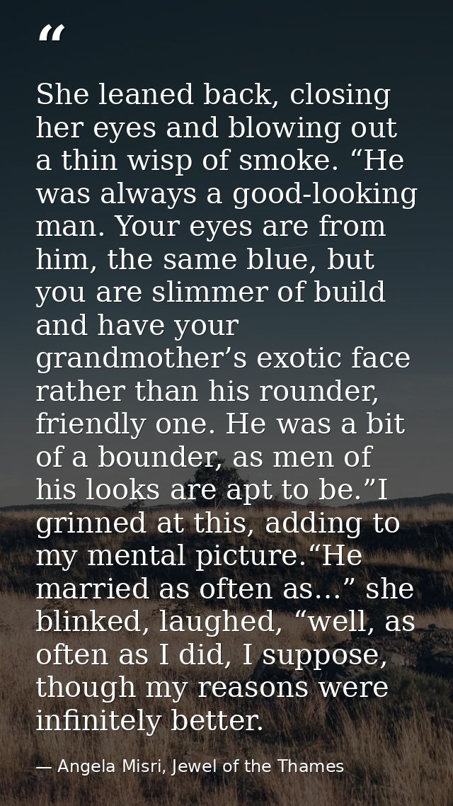 She leaned back, closing her eyes and blowing out a thin wisp of smoke. “He was always a good-looking man. Your eyes are — Angela Misri, Jewel of the Thames