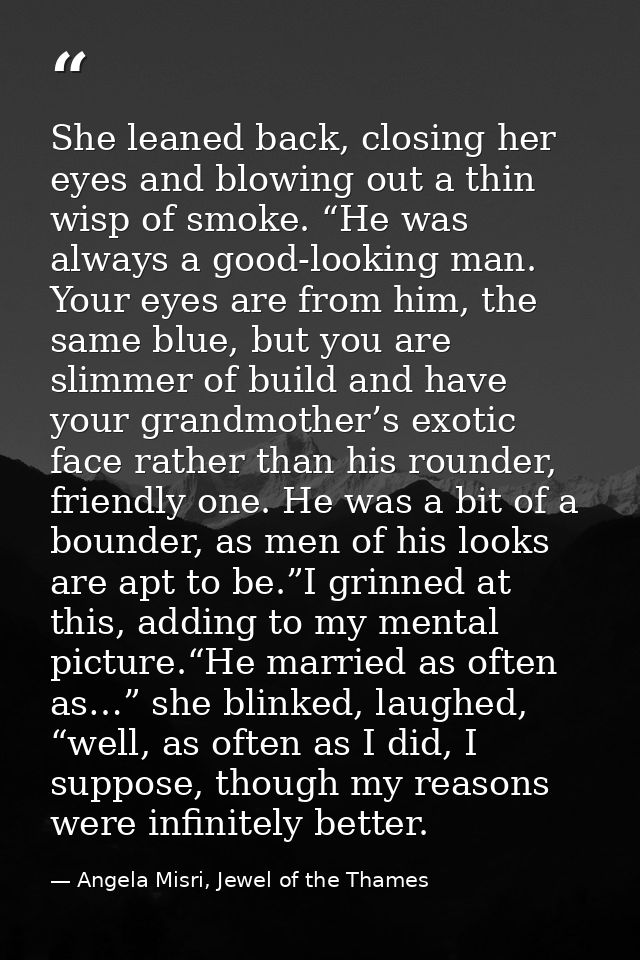 She leaned back, closing her eyes and blowing out a thin wisp of smoke. “He was always a good-looking man. Your eyes are — Angela Misri, Jewel of the Thames