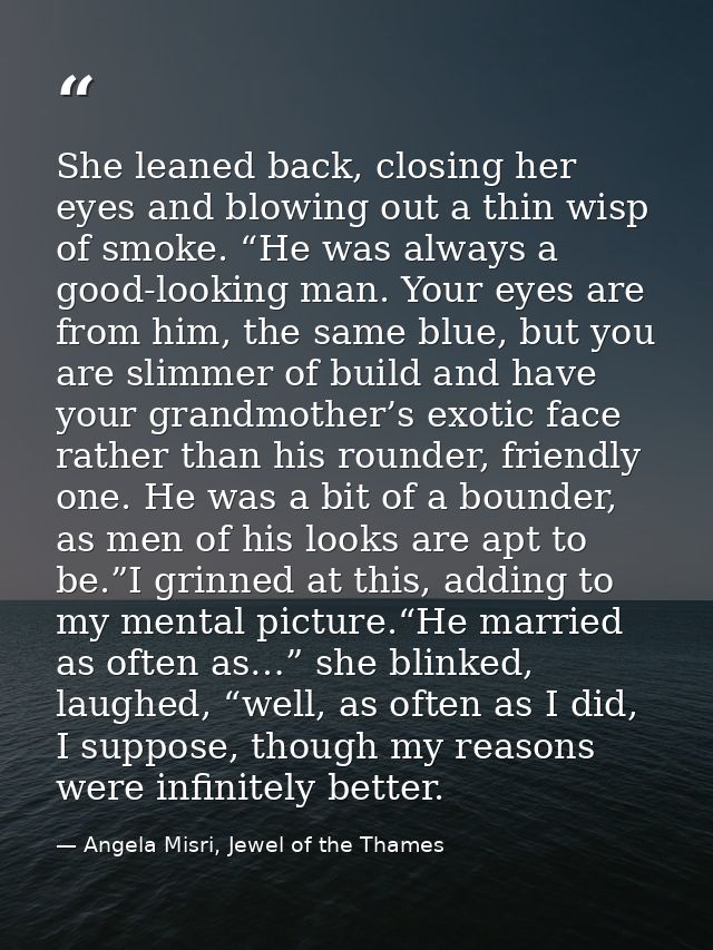She leaned back, closing her eyes and blowing out a thin wisp of smoke. “He was always a good-looking man. Your eyes are — Angela Misri, Jewel of the Thames