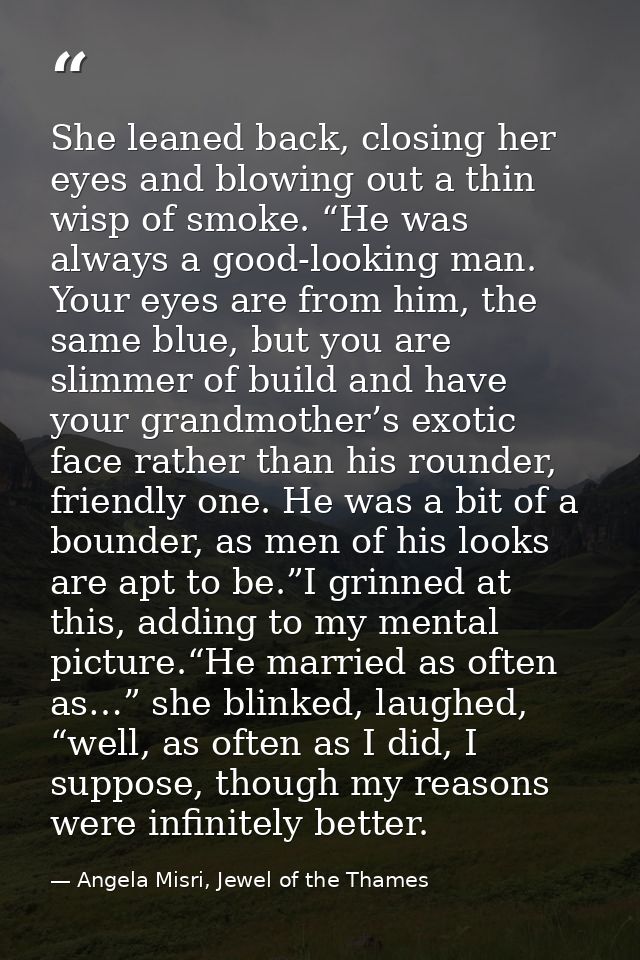 She leaned back, closing her eyes and blowing out a thin wisp of smoke. “He was always a good-looking man. Your eyes are — Angela Misri, Jewel of the Thames